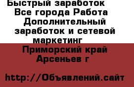 !!!Быстрый заработок!!! - Все города Работа » Дополнительный заработок и сетевой маркетинг   . Приморский край,Арсеньев г.